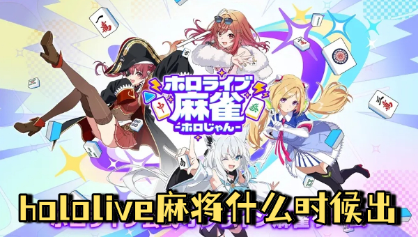 hololive麻将什么时候出 hololive最新手游hololive麻将
