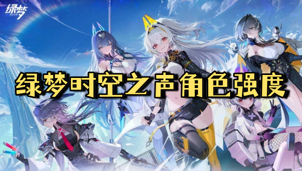 绿梦时空之声角色强度 绿梦时空之声开荒角色推荐