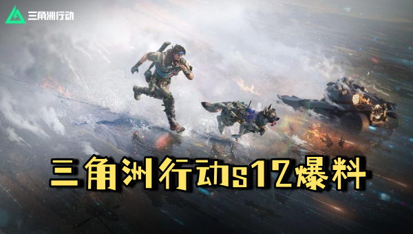 三角洲行动s12爆料 三角洲行动s12干员野火